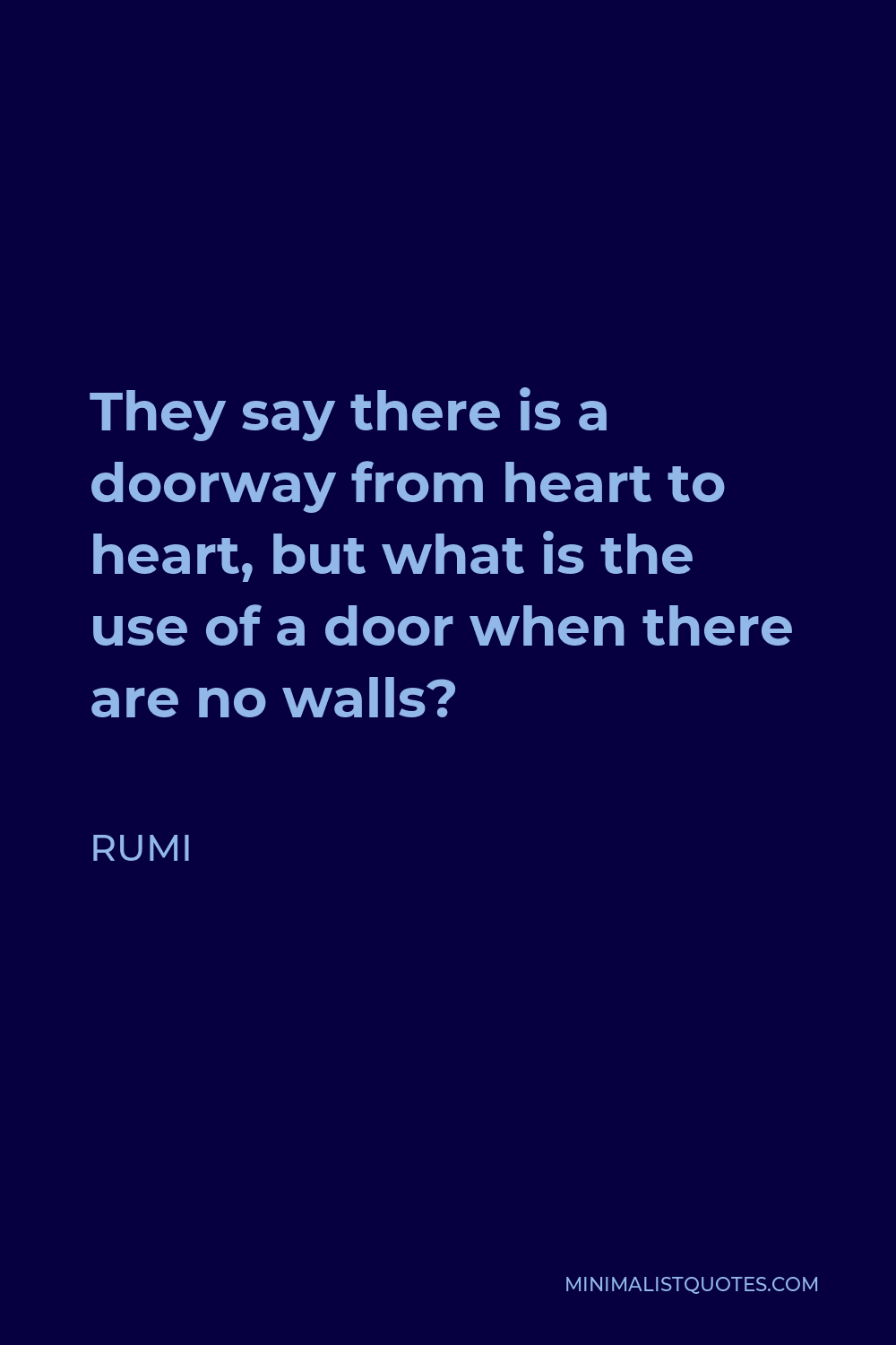 Rumi Quote - They say there is a doorway from heart to heart, but what is the use of a door when there are no walls?