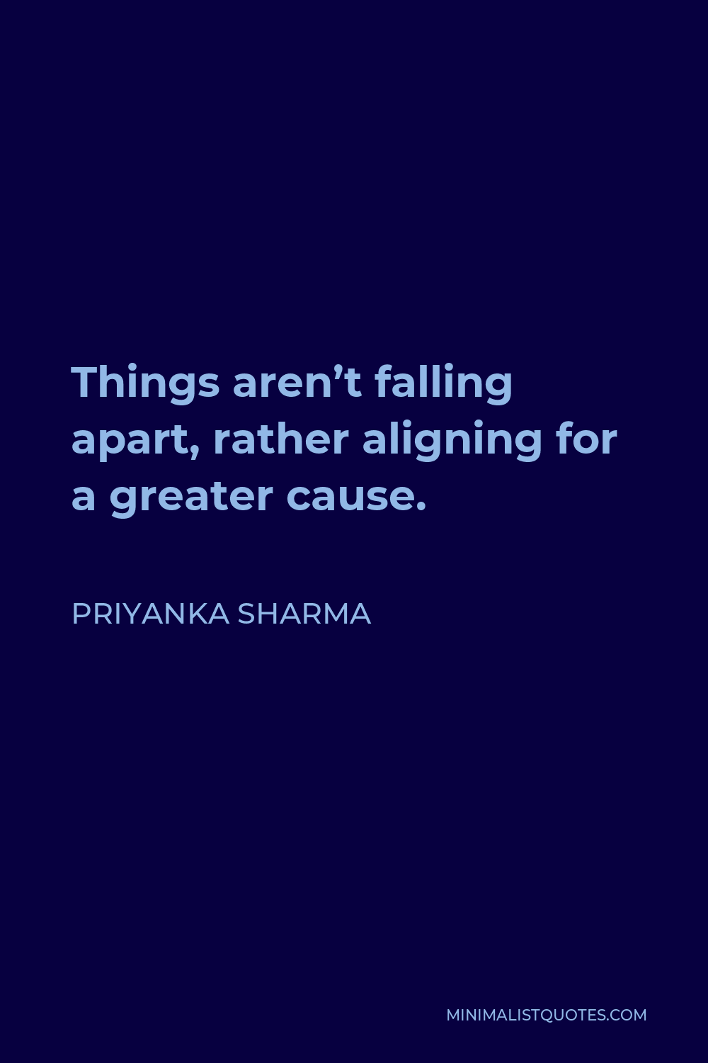 Priyanka Sharma Quote - Things aren’t falling apart, rather aligning for a greater cause.