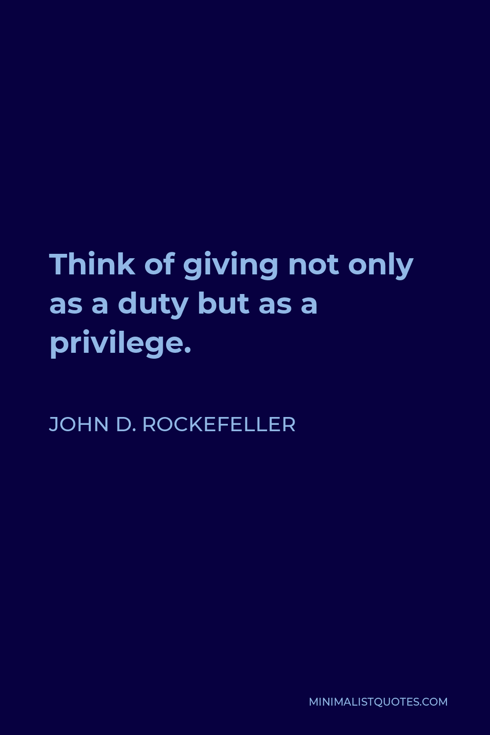 John D. Rockefeller Quote - Think of giving not only as a duty but as a privilege.
