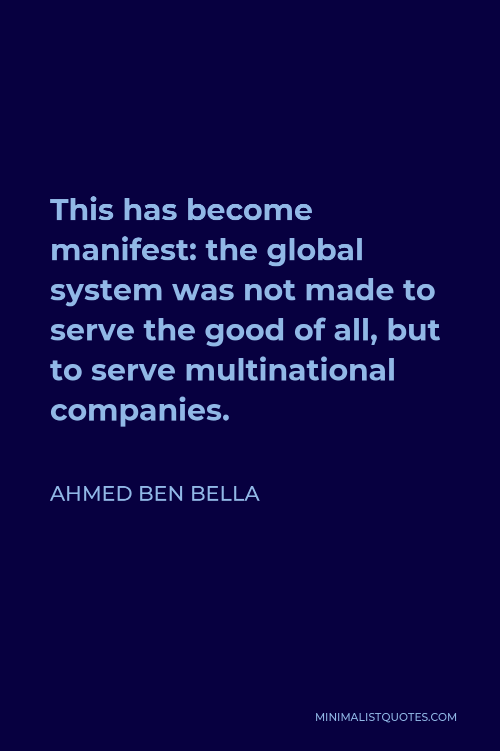 Ahmed Ben Bella Quote - This has become manifest: the global system was not made to serve the good of all, but to serve multinational companies.