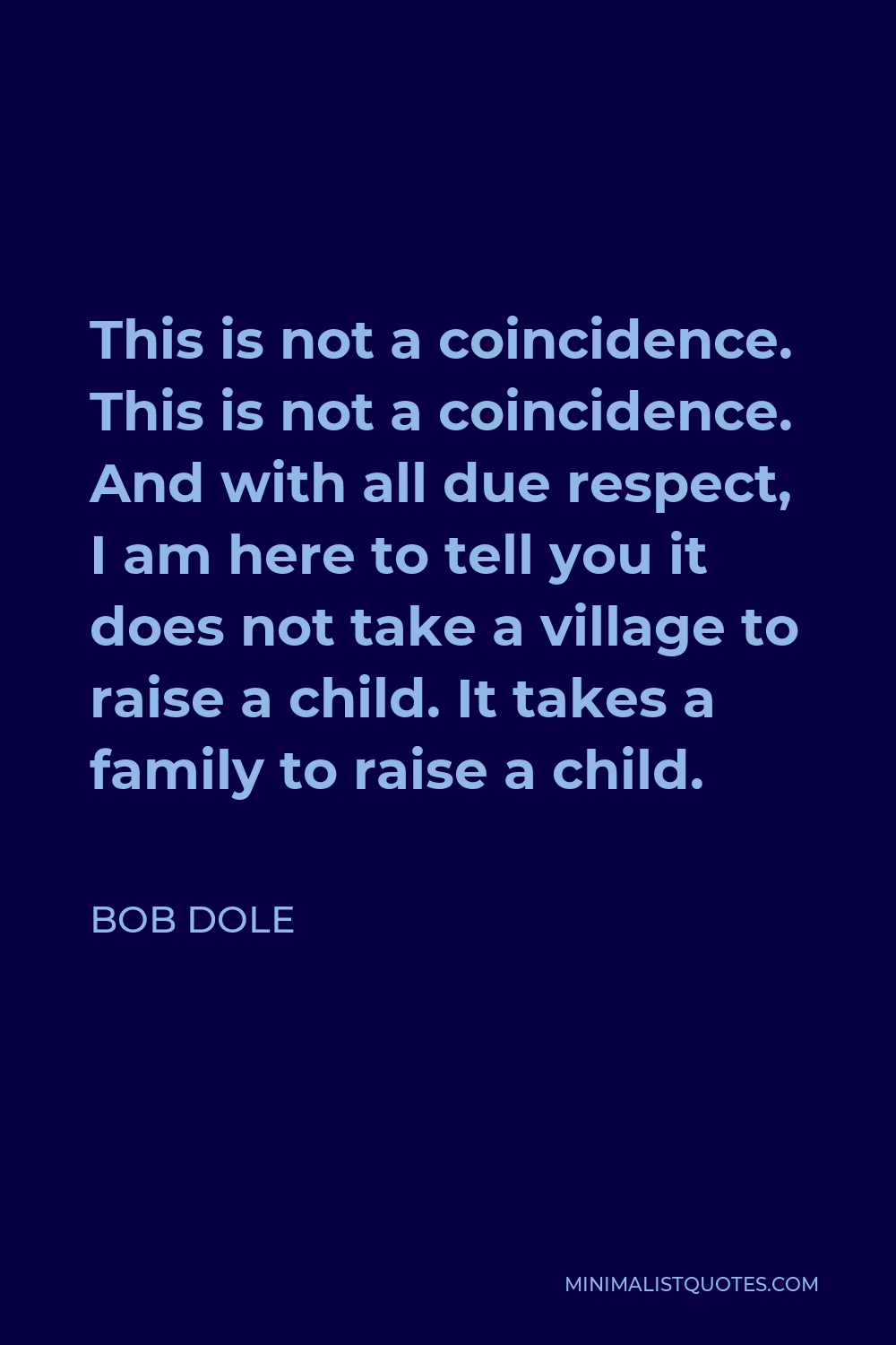 Bob Dole Quote - This is not a coincidence. This is not a coincidence. And with all due respect, I am here to tell you it does not take a village to raise a child. It takes a family to raise a child.