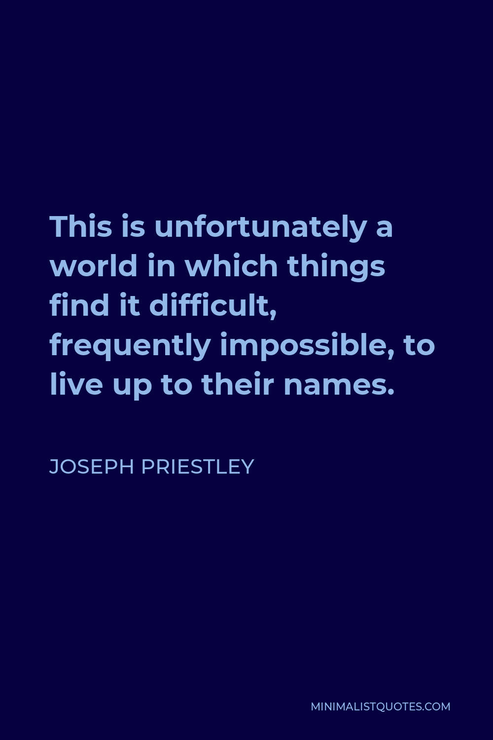 Joseph Priestley Quote - This is unfortunately a world in which things find it difficult, frequently impossible, to live up to their names.