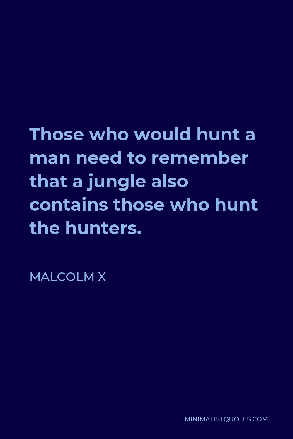 Malcolm X Quote - Those who would hunt a man need to remember that a jungle also contains those who hunt the hunters.