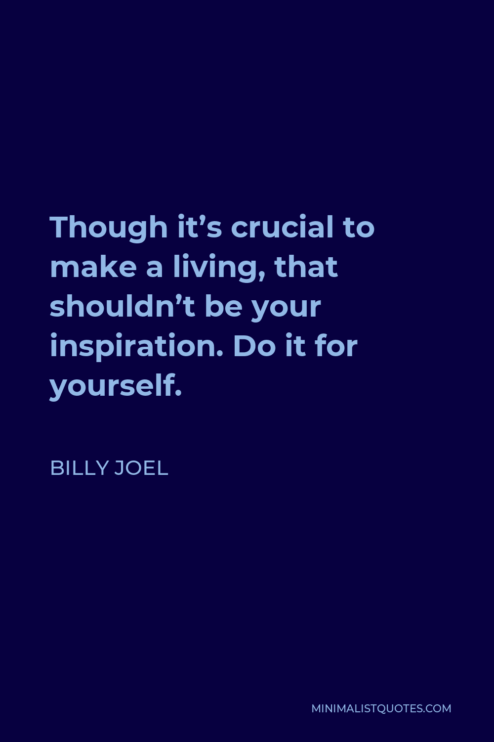 Billy Joel Quote - Though it’s crucial to make a living, that shouldn’t be your inspiration. Do it for yourself.