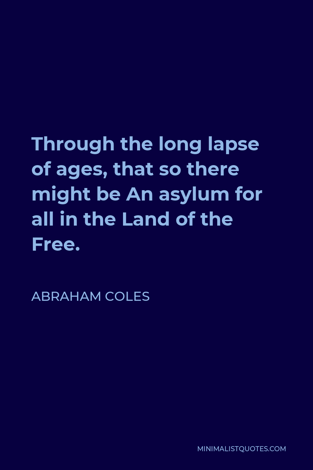 Abraham Coles Quote - Through the long lapse of ages, that so there might be An asylum for all in the Land of the Free.