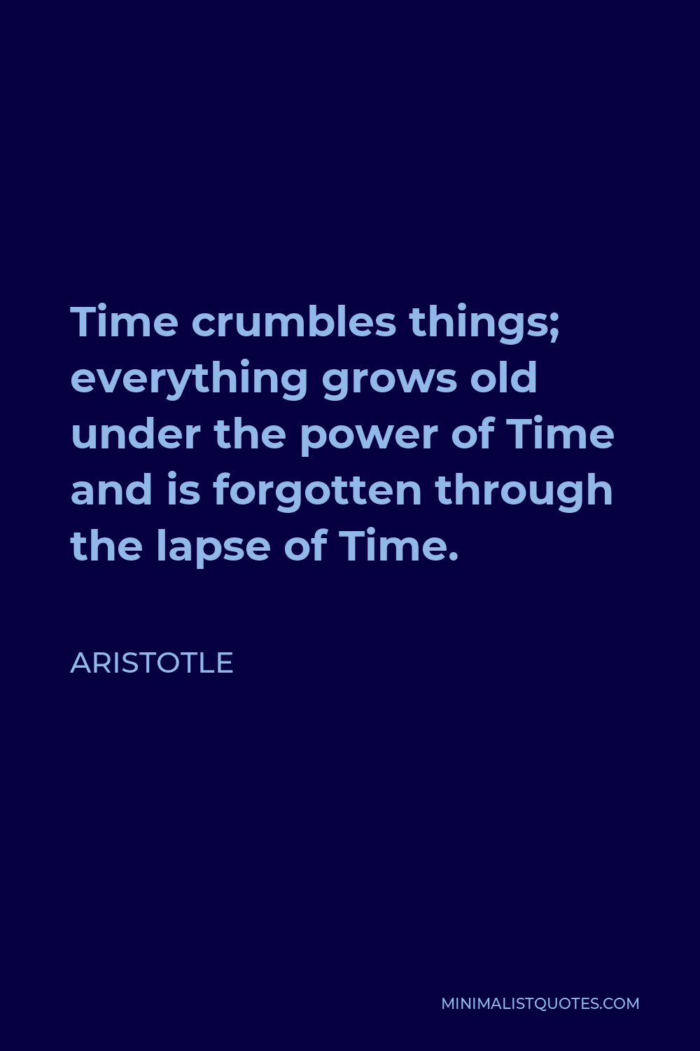 Aristotle Quote - Time crumbles things; everything grows old under the power of Time and is forgotten through the lapse of Time.
