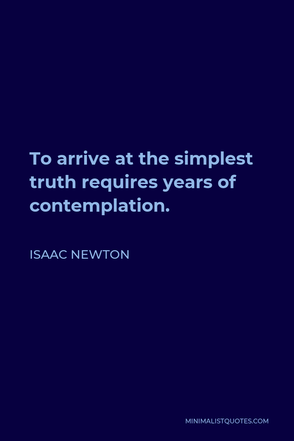 Isaac Newton Quote - To arrive at the simplest truth requires years of contemplation.