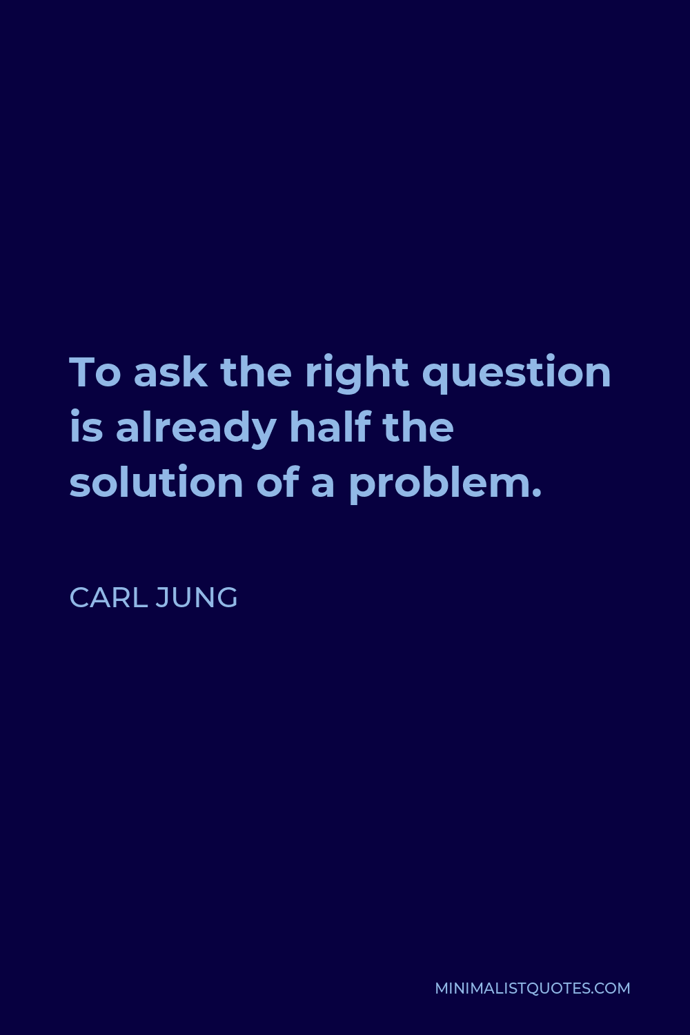 Carl Jung Quote - To ask the right question is already half the solution of a problem.