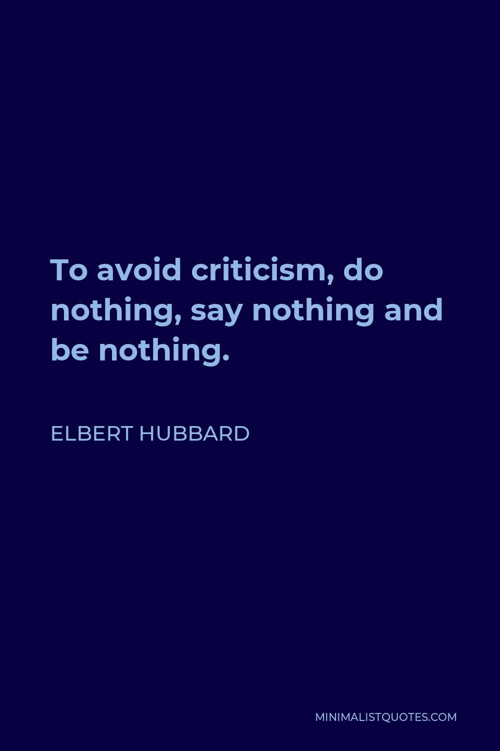 Elbert Hubbard Quote - To avoid criticism, do nothing, say nothing and be nothing.