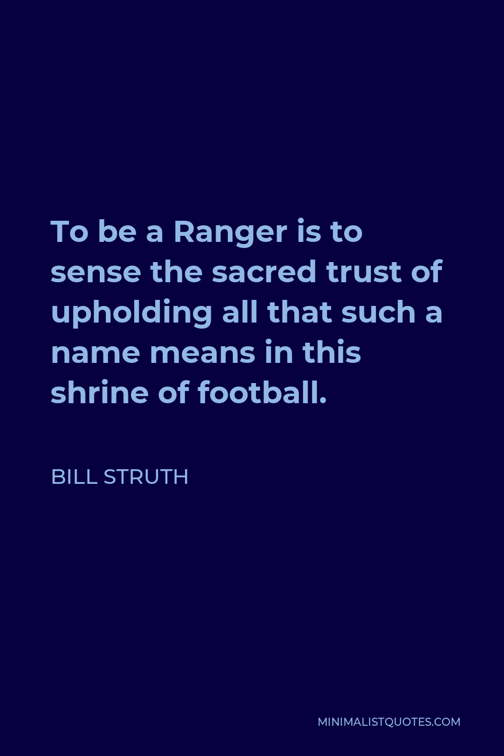 Bill Struth Quote - To be a Ranger is to sense the sacred trust of upholding all that such a name means in this shrine of football.