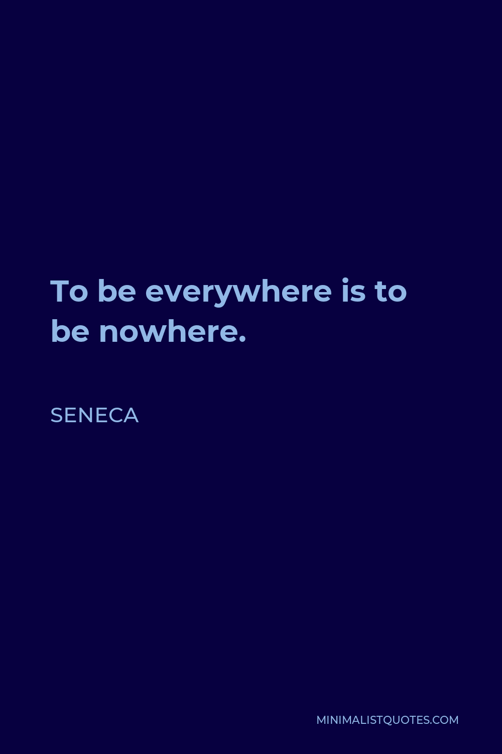 Seneca Quote - To be everywhere is to be nowhere.