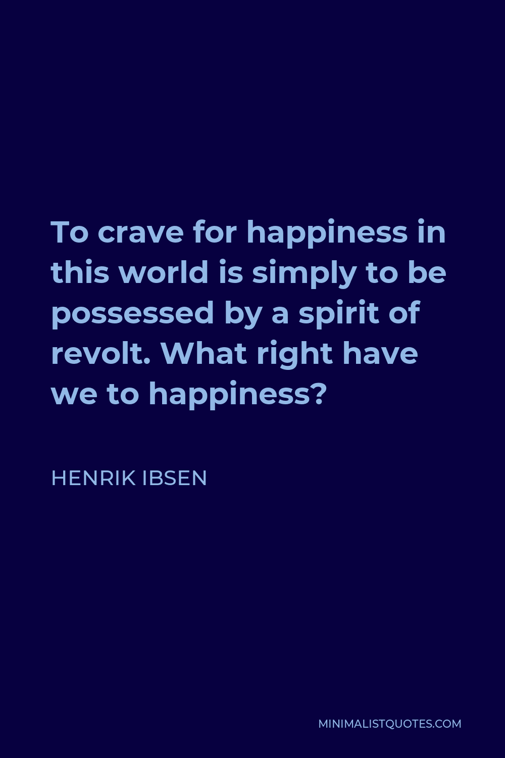 Henrik Ibsen Quote - To crave for happiness in this world is simply to be possessed by a spirit of revolt. What right have we to happiness?