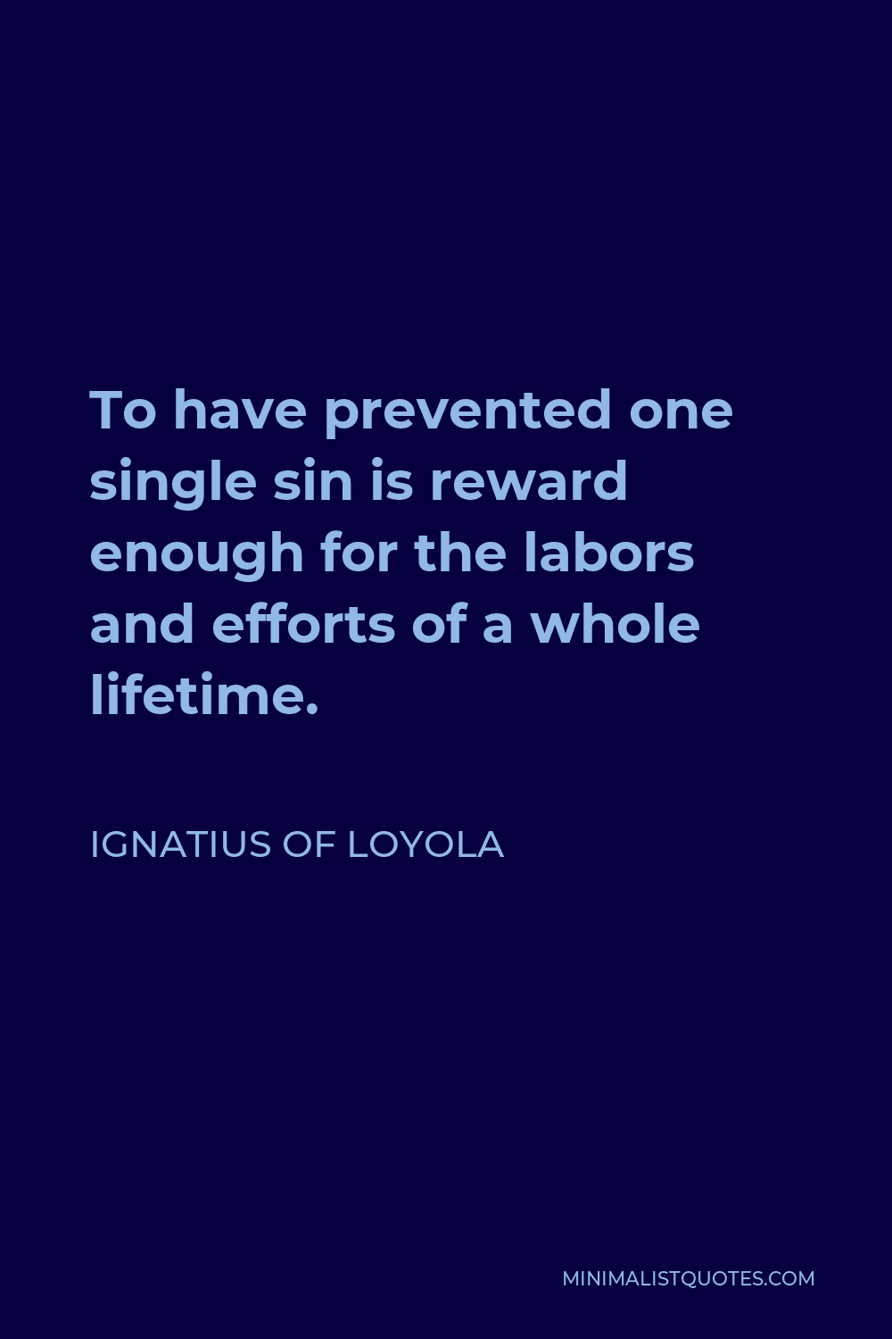 Ignatius of Loyola Quote - To have prevented one single sin is reward enough for the labors and efforts of a whole lifetime.