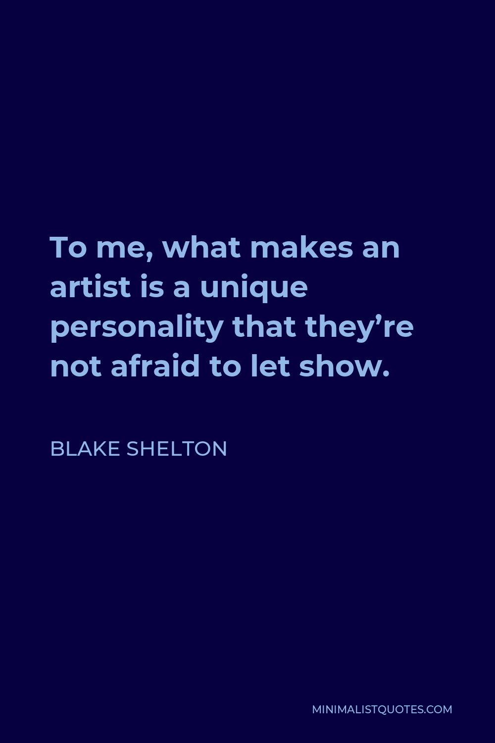 Blake Shelton Quote - To me, what makes an artist is a unique personality that they’re not afraid to let show.