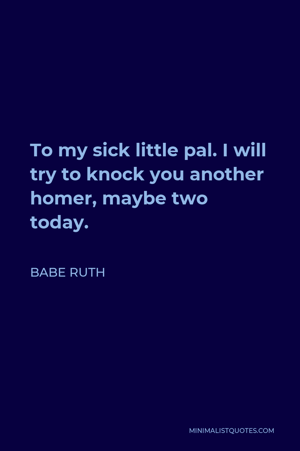 Babe Ruth Quote - To my sick little pal. I will try to knock you another homer, maybe two today.