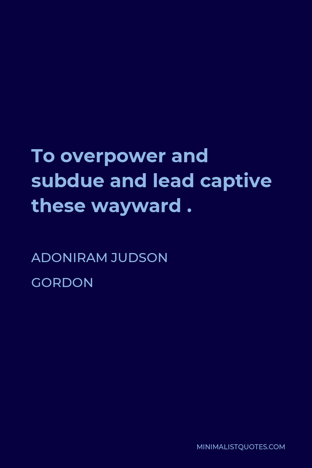 Adoniram Judson Gordon Quote - To overpower and subdue and lead captive these wayward .