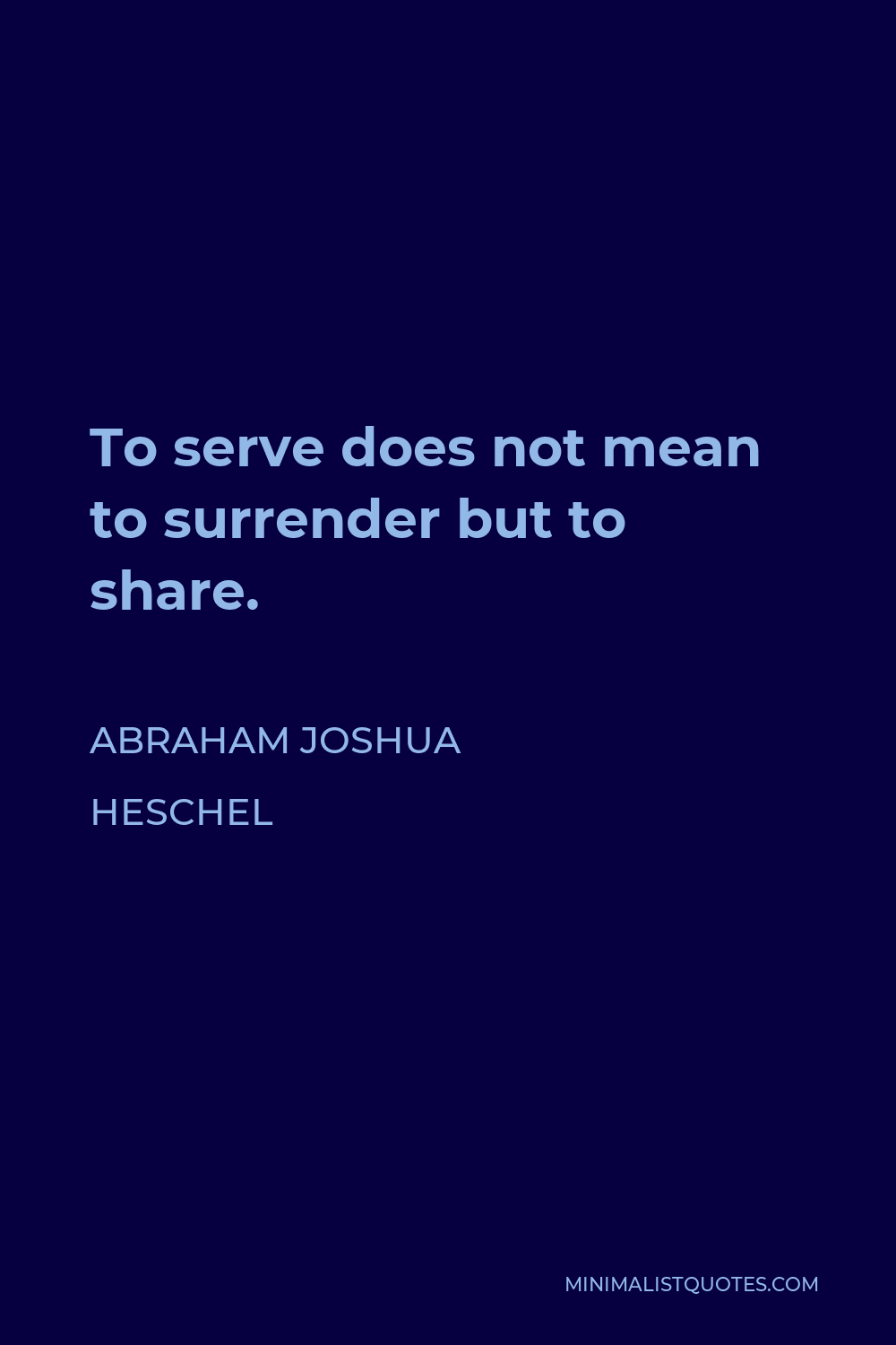 Abraham Joshua Heschel Quote - To serve does not mean to surrender but to share.