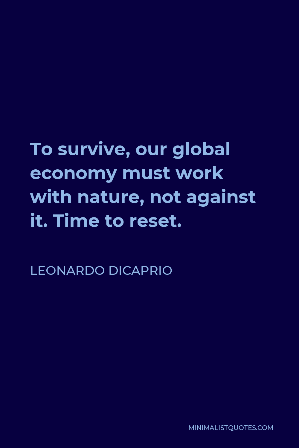 Leonardo DiCaprio Quote - To survive, our global economy must work with nature, not against it. Time to reset.
