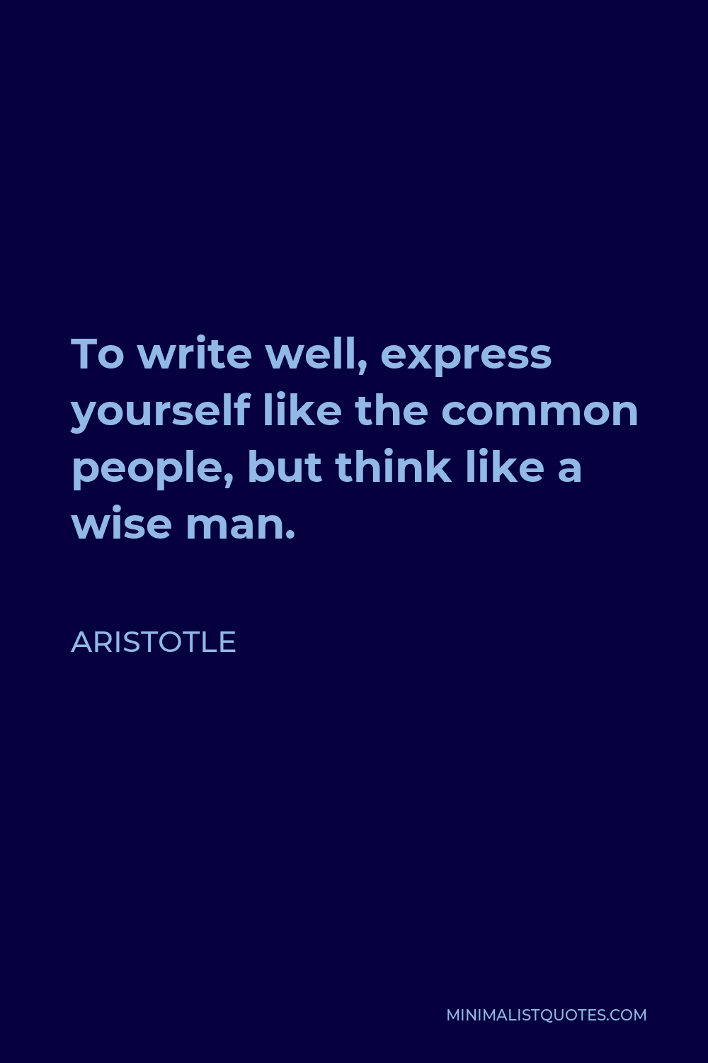 Aristotle Quote - To write well, express yourself like the common people, but think like a wise man.