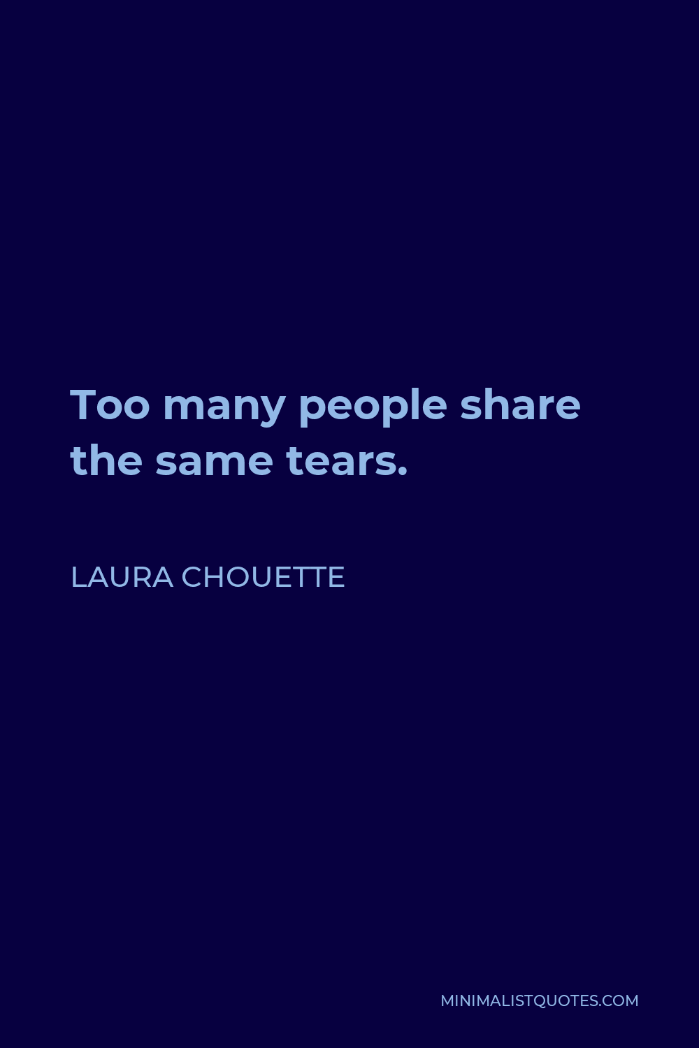 Laura Chouette Quote - Too many people share the same tears.
