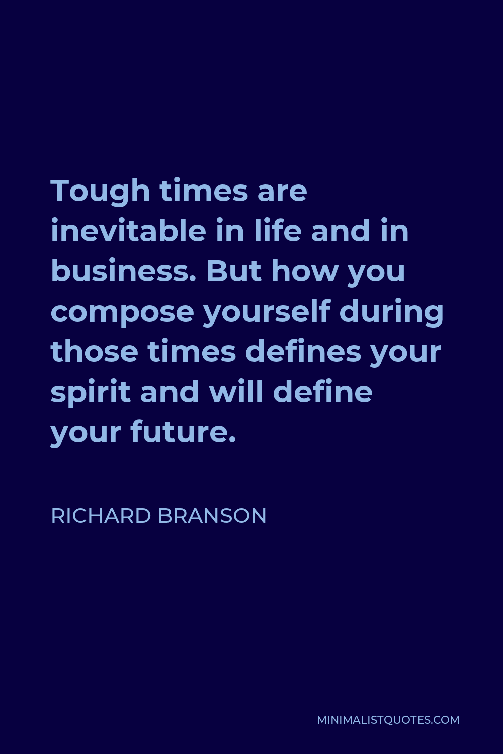 Richard Branson Quote - Tough times are inevitable in life and in business. But how you compose yourself during those times defines your spirit and will define your future.
