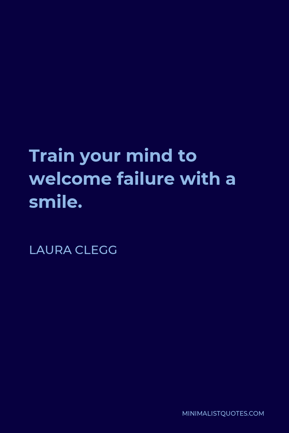 Laura Clegg Quote - Train your mind to welcome failure with a smile.