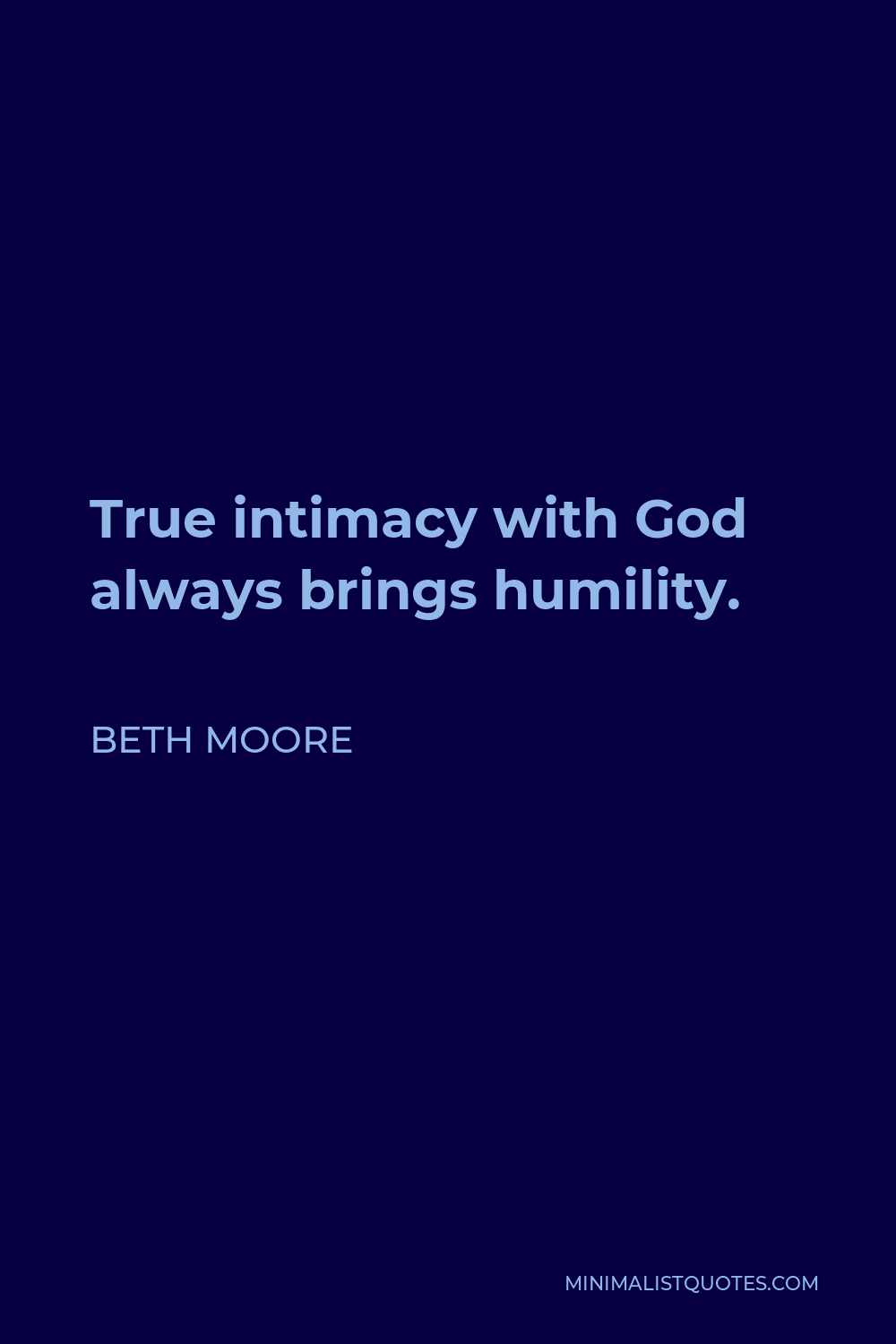 Beth Moore Quote - True intimacy with God always brings humility.