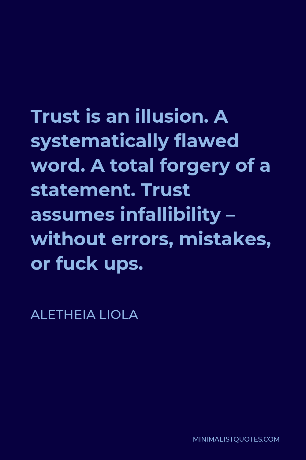 Aletheia Liola Quote - Trust is an illusion. A systematically flawed word. A total forgery of a statement. Trust assumes infallibility – without errors, mistakes, or fuck ups.