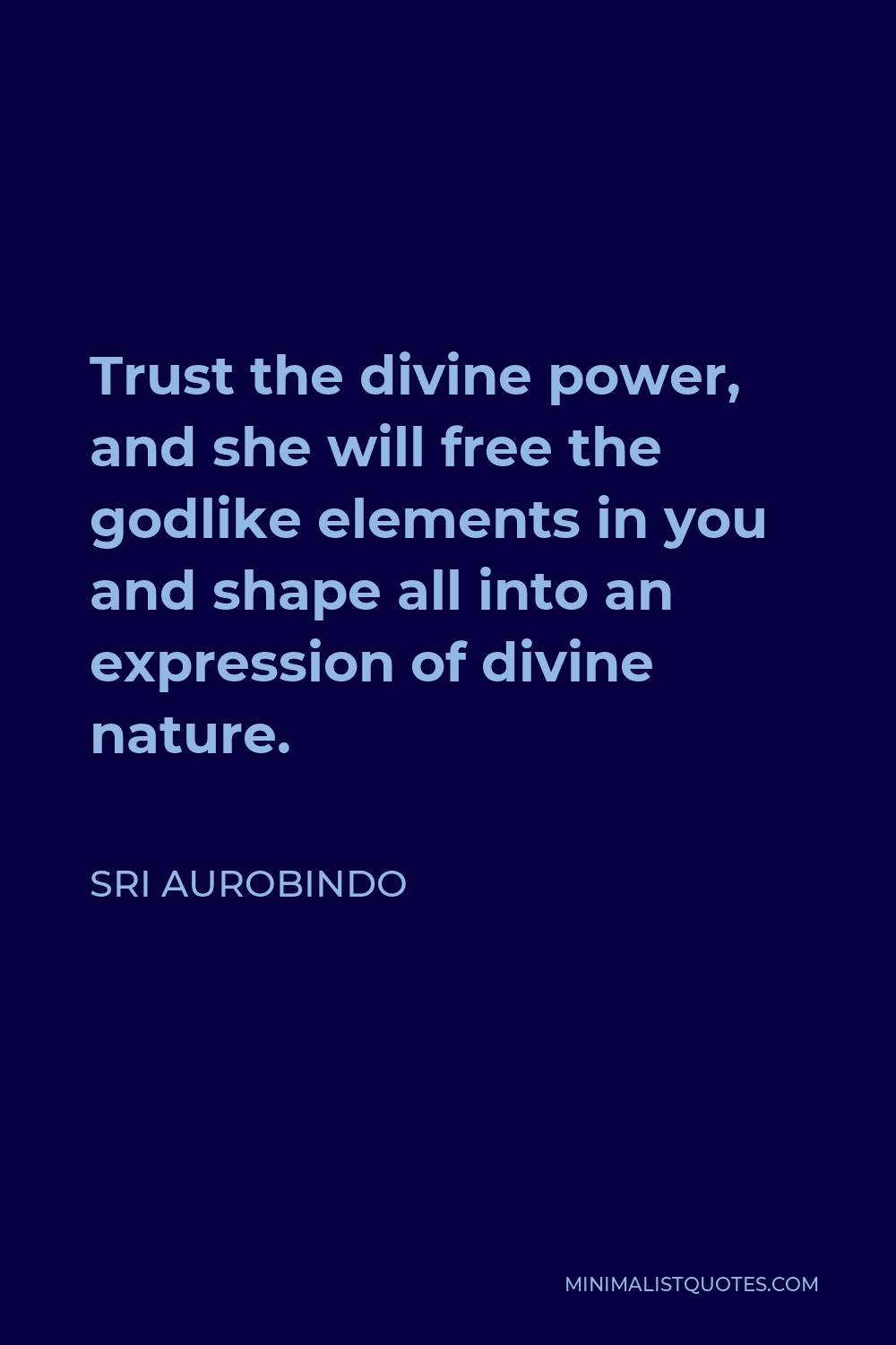 Sri Aurobindo Quote - Trust the divine power, and she will free the godlike elements in you and shape all into an expression of divine nature.