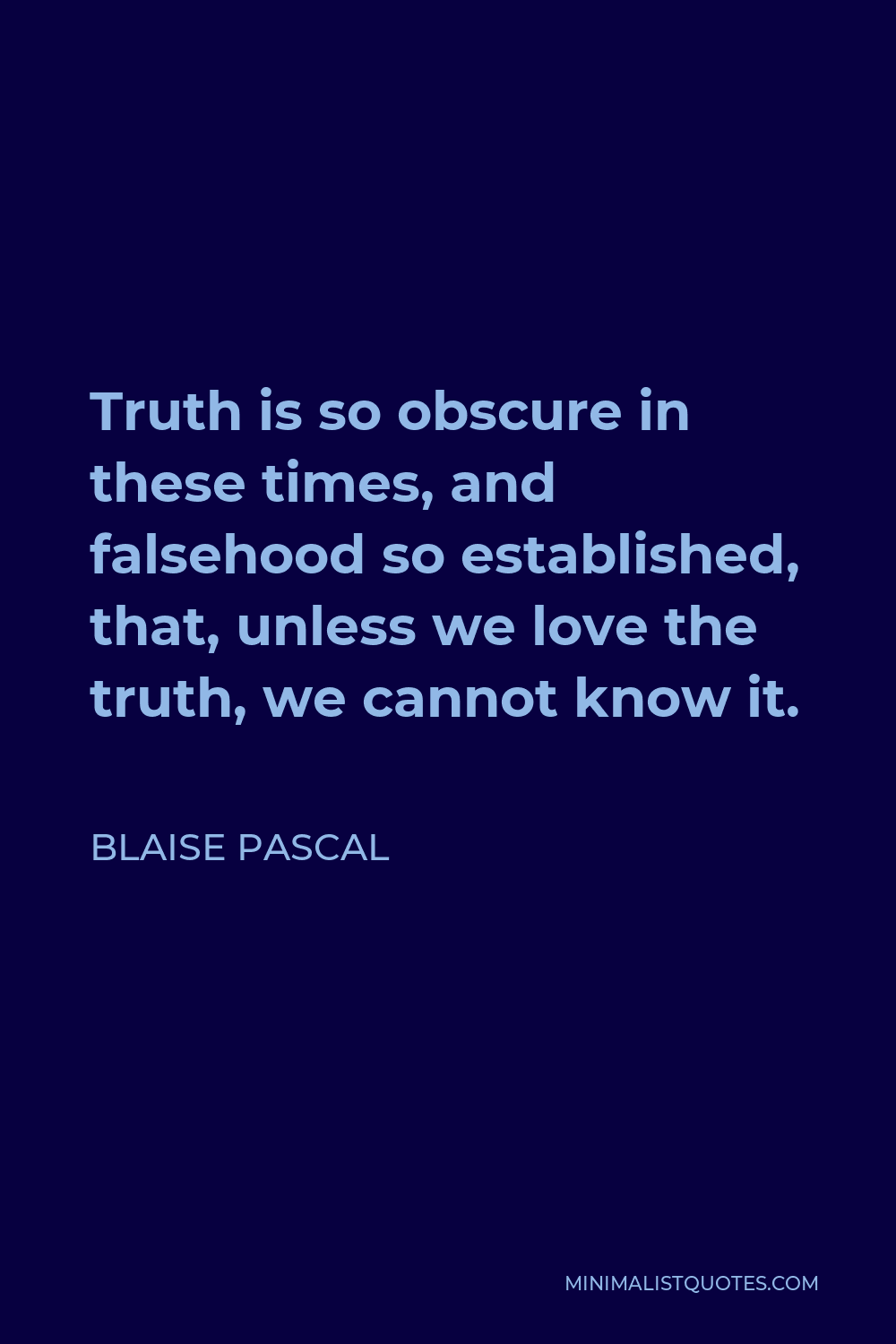 Blaise Pascal Quote - Truth is so obscure in these times, and falsehood so established, that, unless we love the truth, we cannot know it.