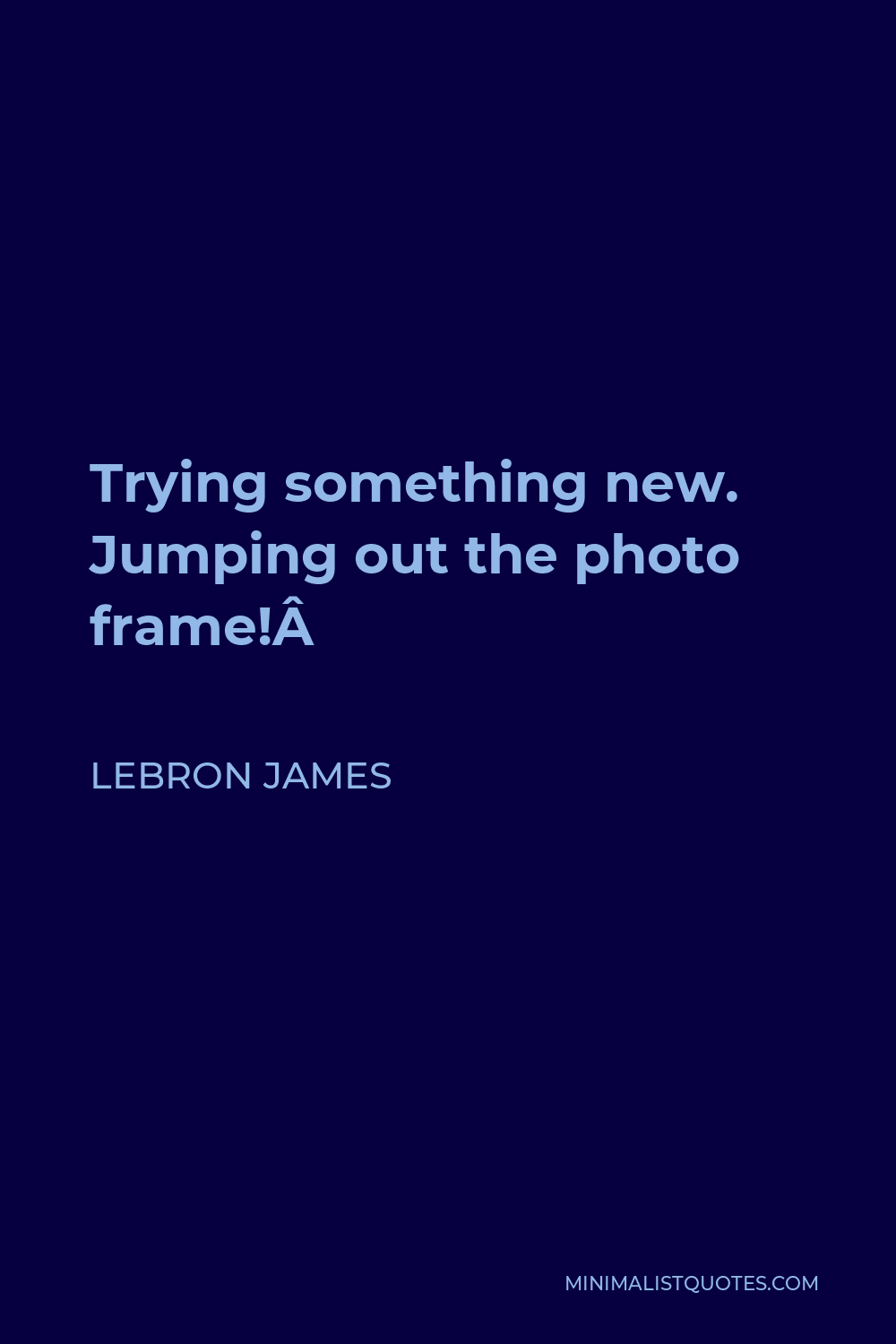 LeBron James Quote - Trying something new. Jumping out the photo frame! 
