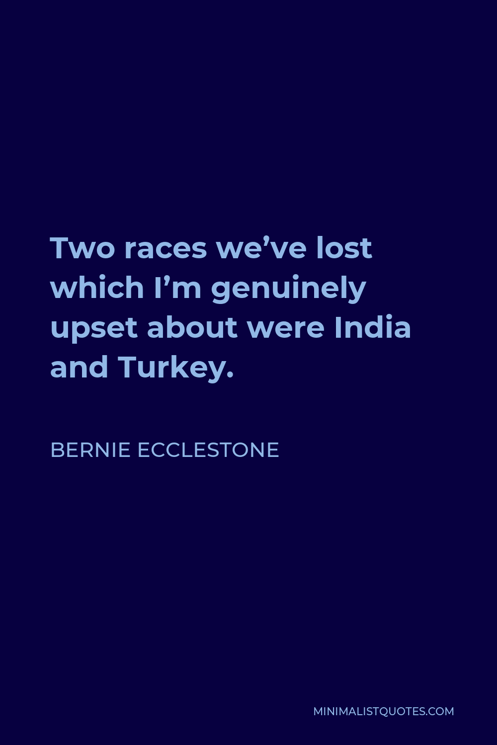 Bernie Ecclestone Quote - Two races we’ve lost which I’m genuinely upset about were India and Turkey.