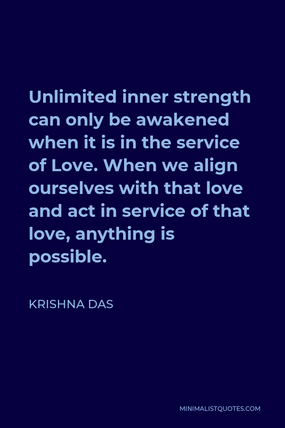 Krishna Das Quote - Unlimited inner strength can only be awakened when it is in the service of Love. When we align ourselves with that love and act in service of that love, anything is possible.