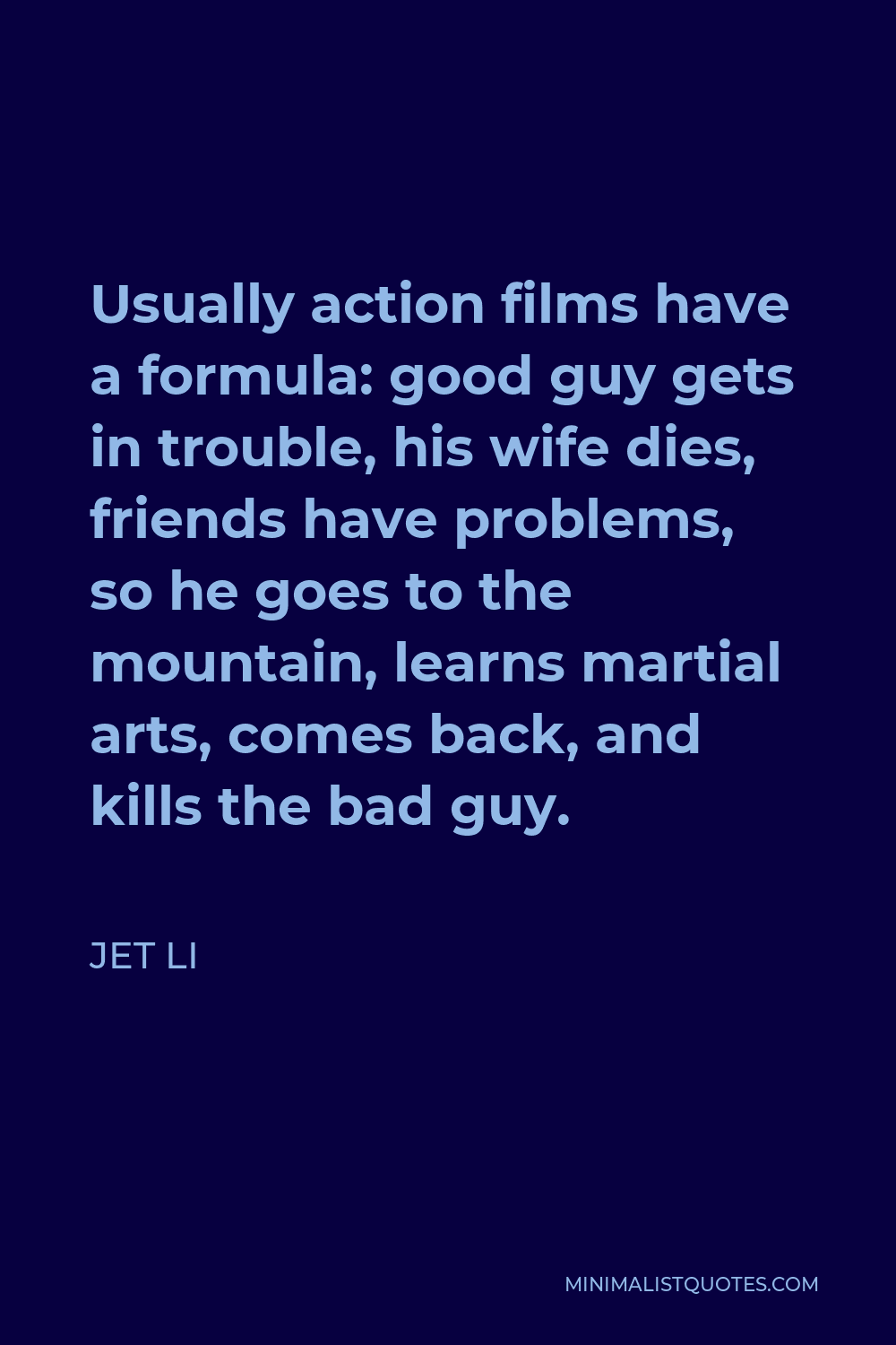 Jet Li Quote - Usually action films have a formula: good guy gets in trouble, his wife dies, friends have problems, so he goes to the mountain, learns martial arts, comes back, and kills the bad guy.