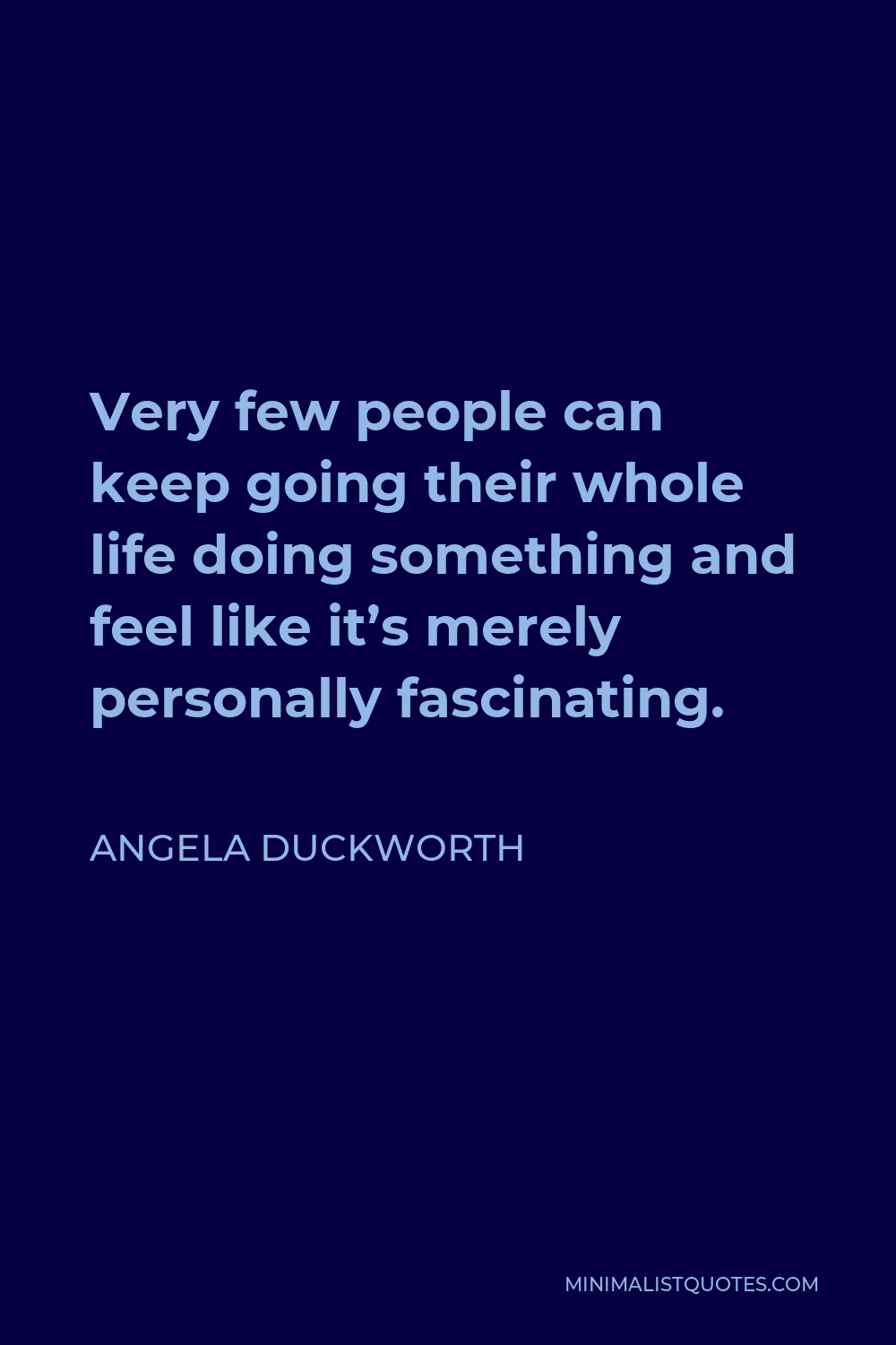 Angela Duckworth Quote - Very few people can keep going their whole life doing something and feel like it’s merely personally fascinating.