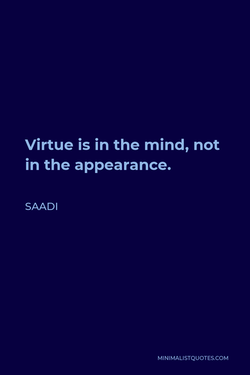 Saadi Quote - Virtue is in the mind, not in the appearance.