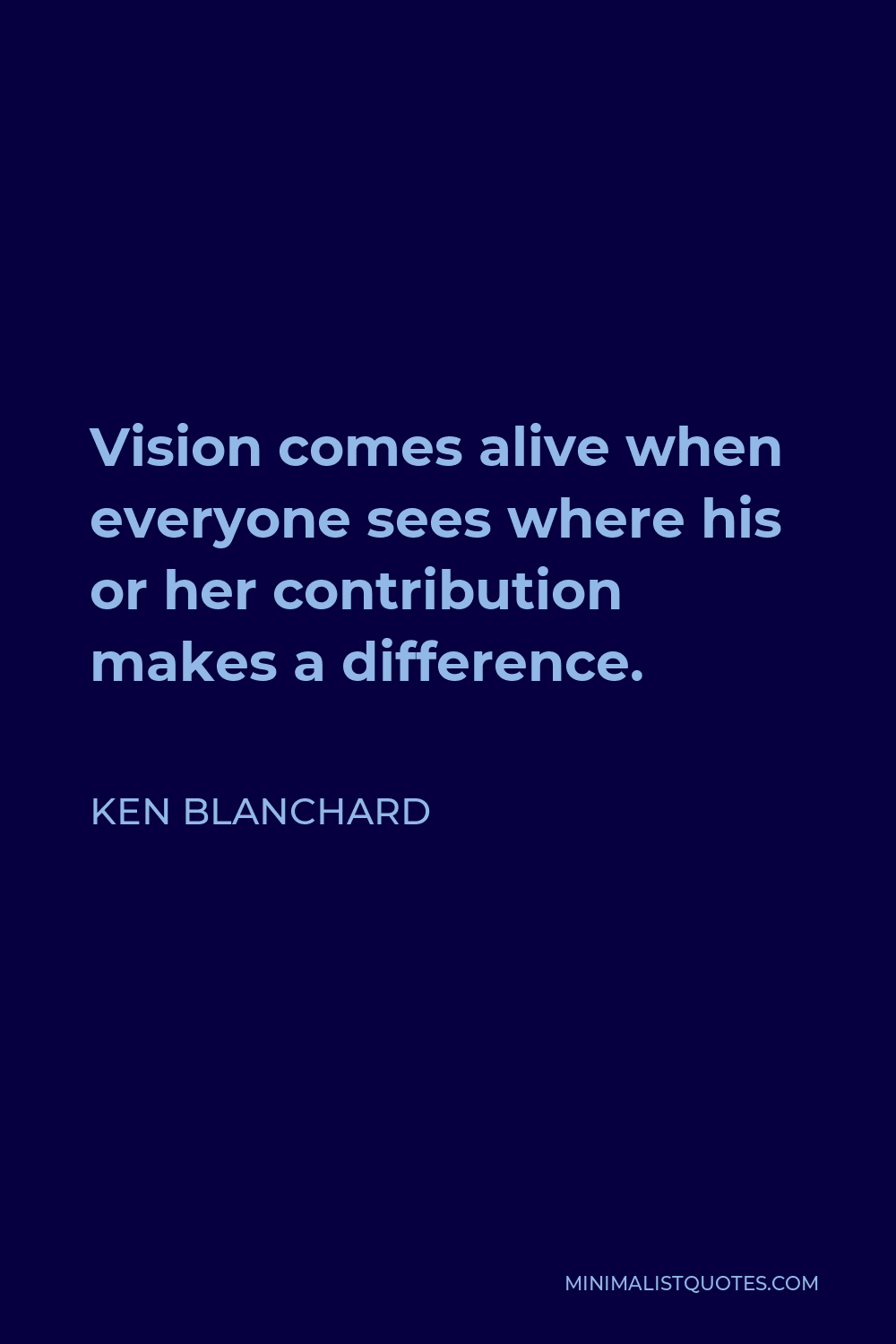 Ken Blanchard Quote - Vision comes alive when everyone sees where his or her contribution makes a difference.