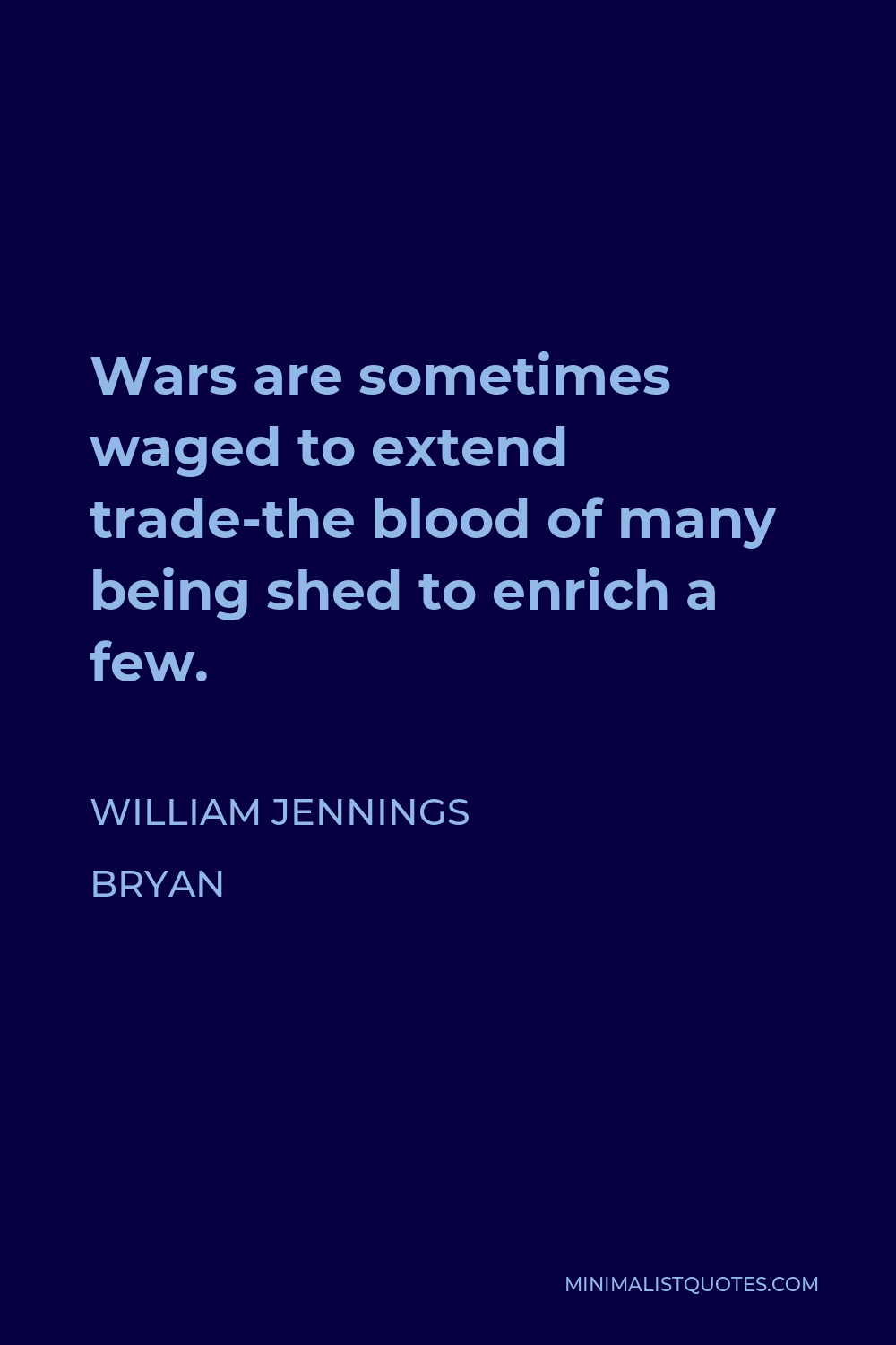William Jennings Bryan Quote - Wars are sometimes waged to extend trade-the blood of many being shed to enrich a few.