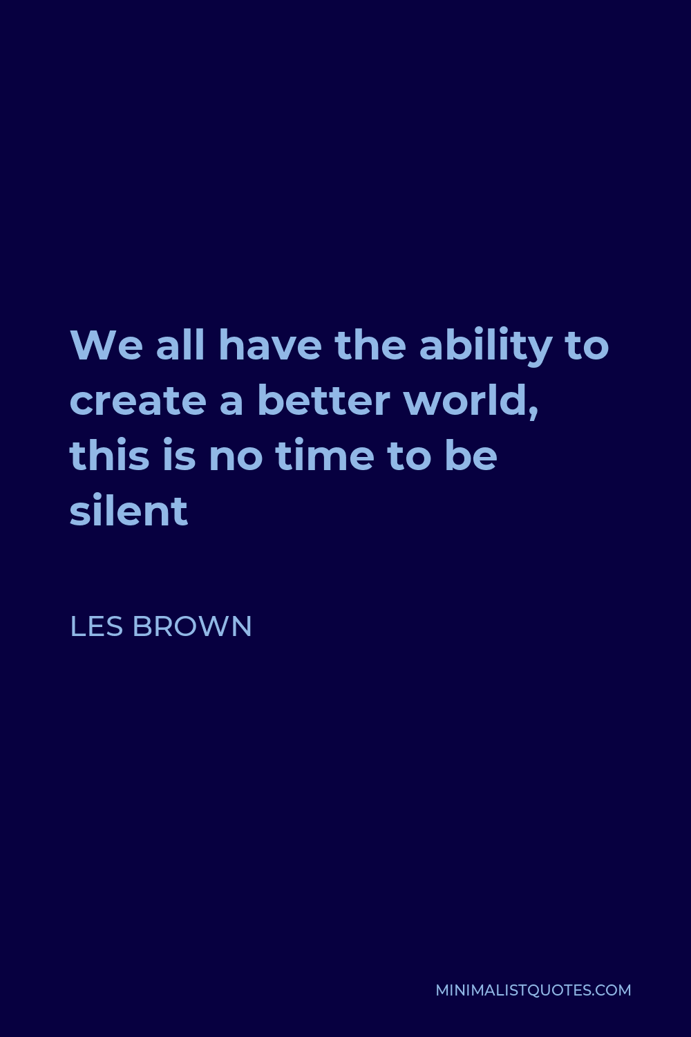 Les Brown Quote - We all have the ability to create a better world, this is no time to be silent