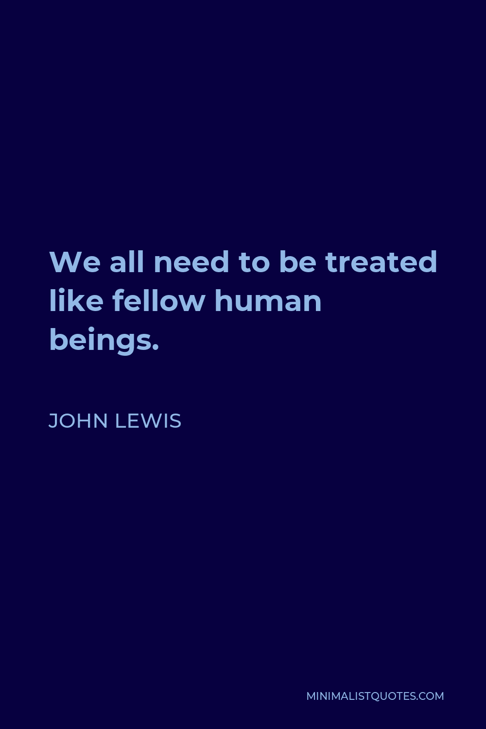 John Lewis Quote - We all need to be treated like fellow human beings.