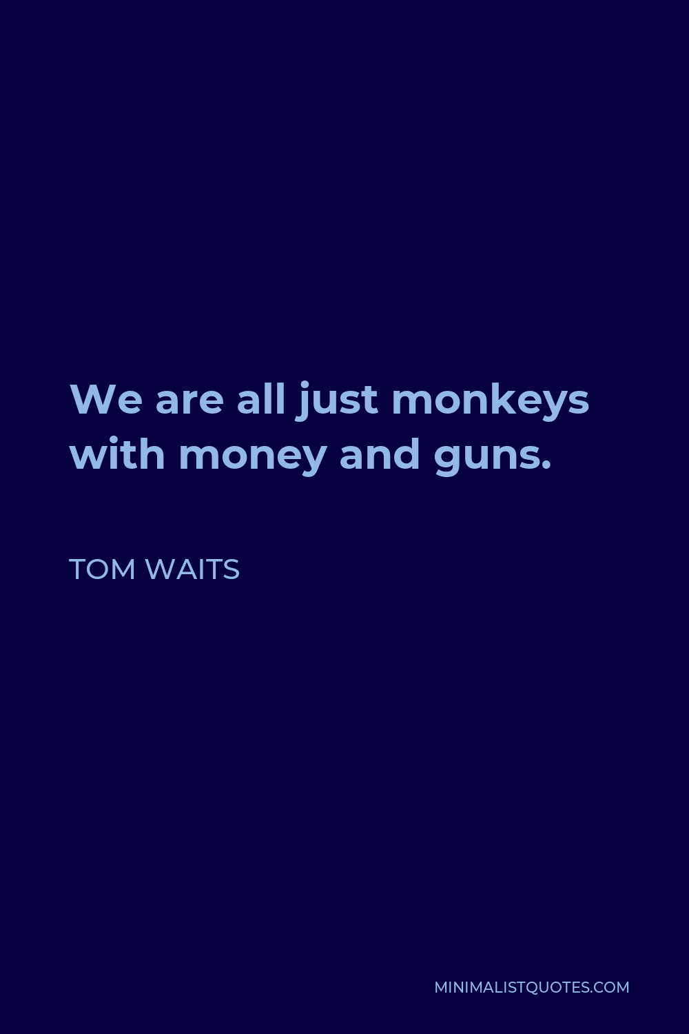 Tom Waits Quote - We are all just monkeys with money and guns.