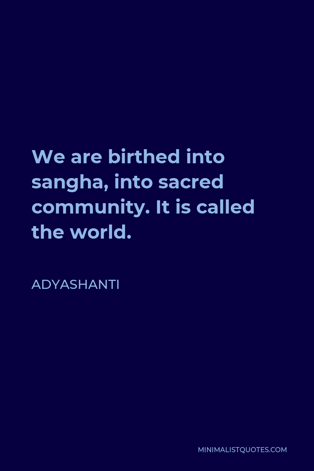 Adyashanti Quote - We are birthed into sangha, into sacred community. It is called the world.