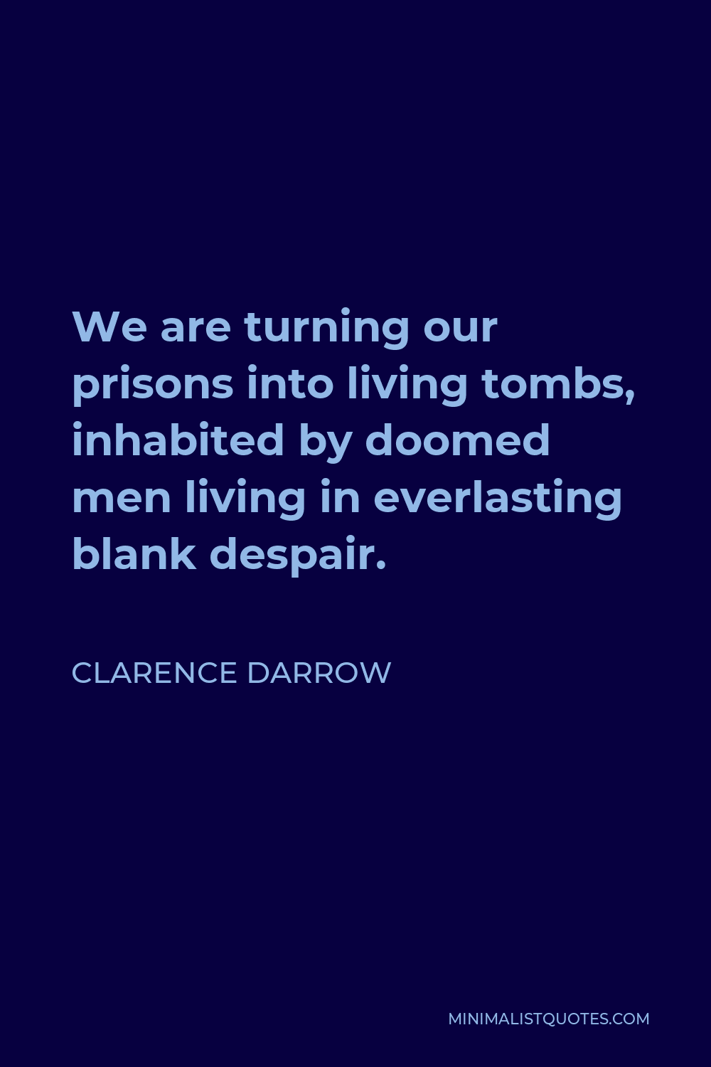 Clarence Darrow Quote - We are turning our prisons into living tombs, inhabited by doomed men living in everlasting blank despair.