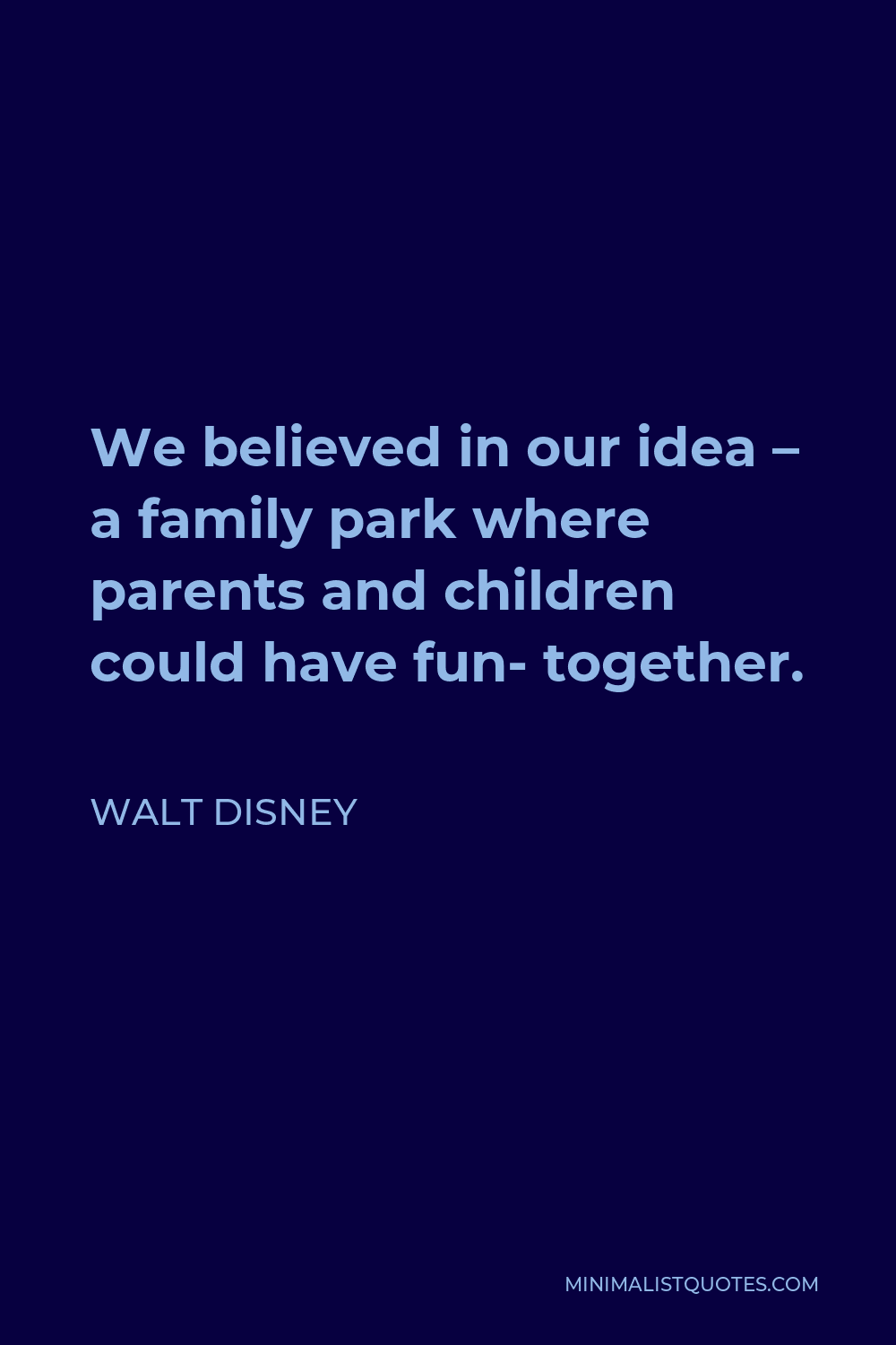 Walt Disney Quote - We believed in our idea – a family park where parents and children could have fun- together.