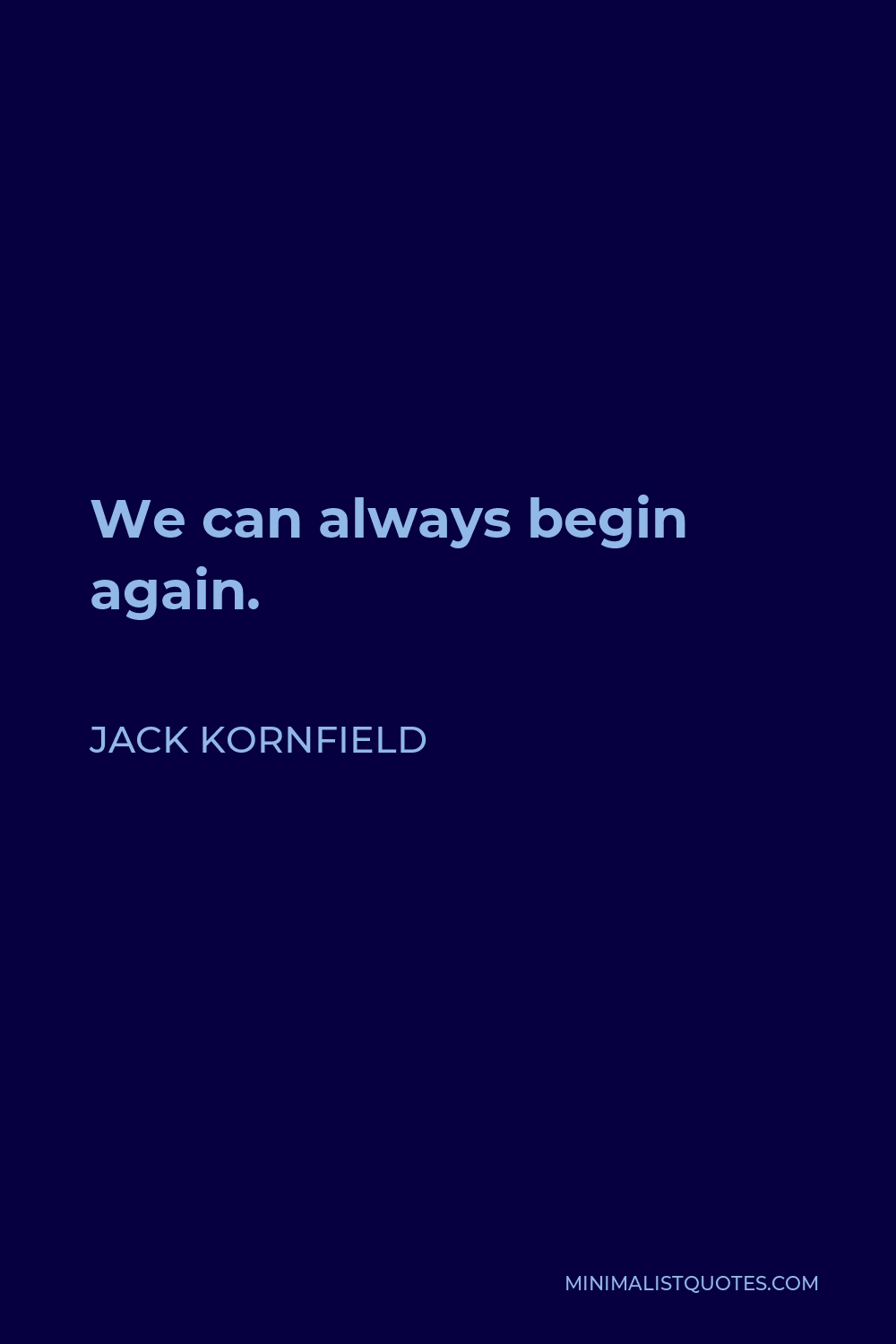 Jack Kornfield Quote - We can always begin again.
