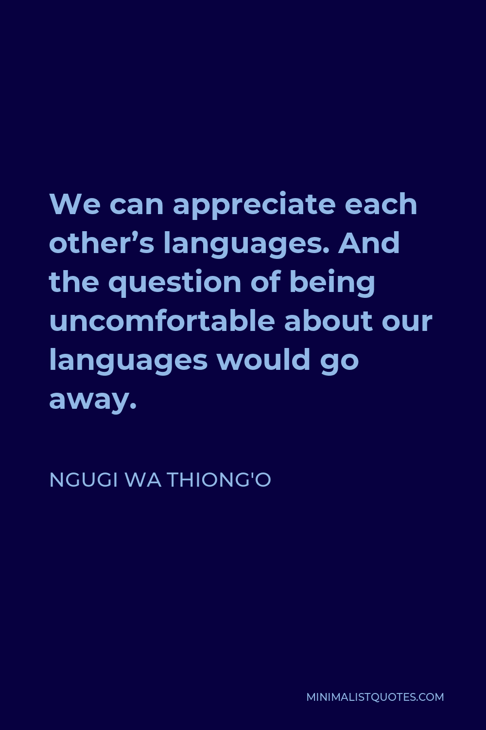 Ngugi wa Thiong'o Quote - We can appreciate each other’s languages. And the question of being uncomfortable about our languages would go away.