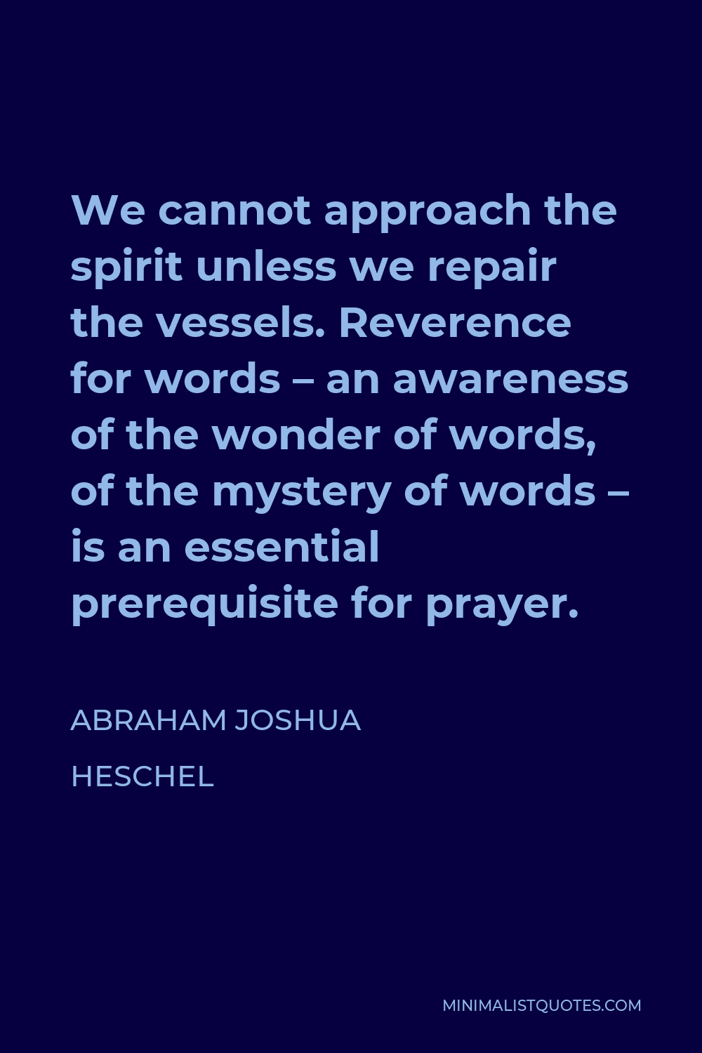 Abraham Joshua Heschel Quote - We cannot approach the spirit unless we repair the vessels. Reverence for words – an awareness of the wonder of words, of the mystery of words – is an essential prerequisite for prayer.