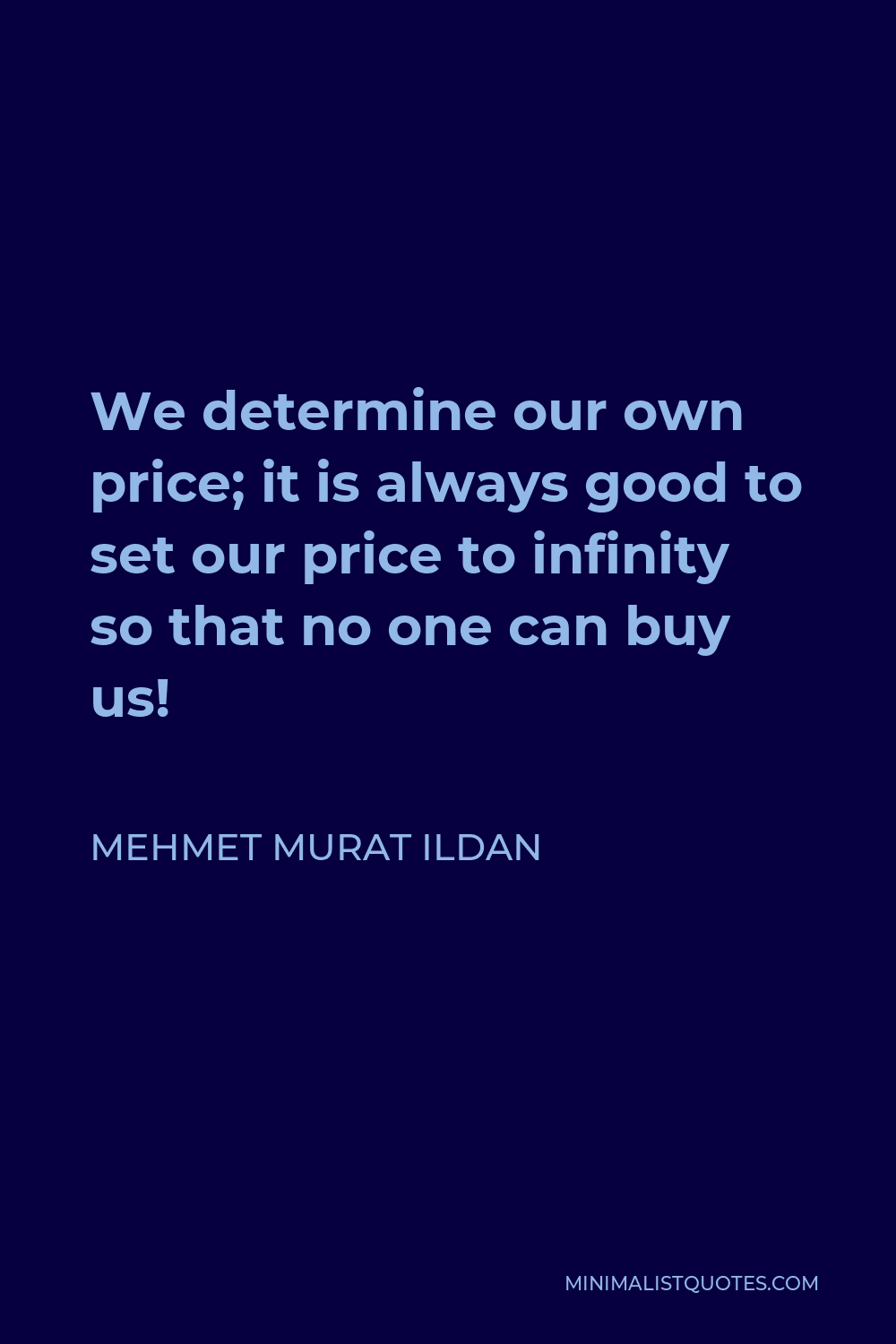 Mehmet Murat Ildan Quote - We determine our own price; it is always good to set our price to infinity so that no one can buy us!