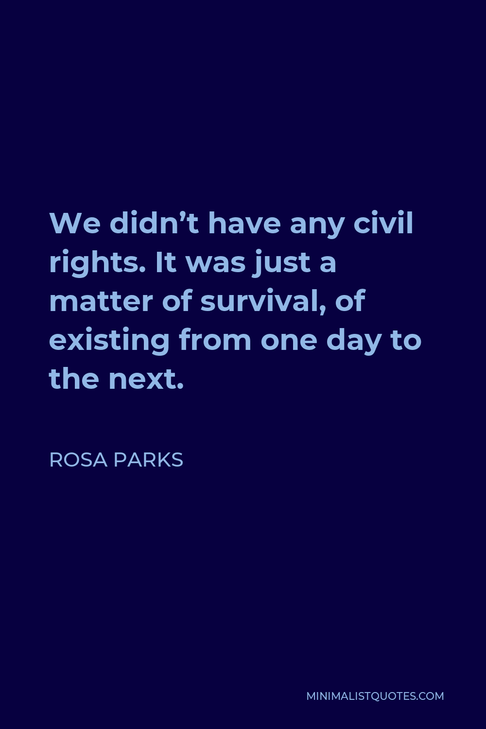 Rosa Parks Quote - We didn’t have any civil rights. It was just a matter of survival, of existing from one day to the next.