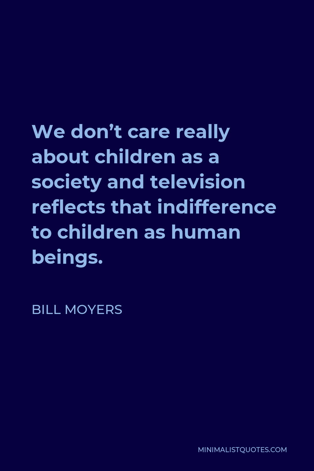 Bill Moyers Quote - We don’t care really about children as a society and television reflects that indifference to children as human beings.
